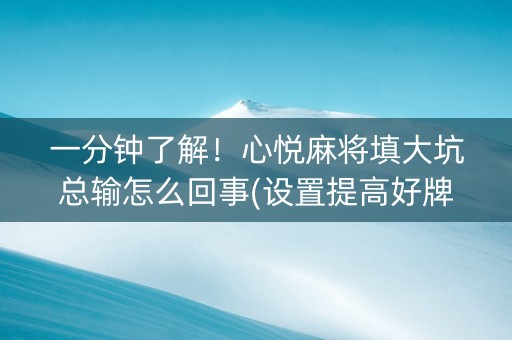 一分钟了解！心悦麻将填大坑总输怎么回事(设置提高好牌几率)