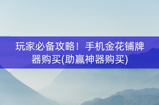 玩家必备攻略！手机金花铺牌器购买(助赢神器购买)