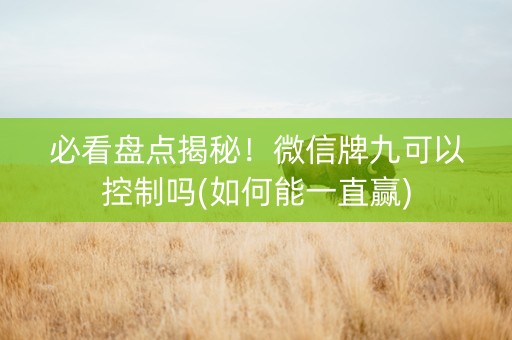 必看盘点揭秘！微信牌九可以控制吗(如何能一直赢)