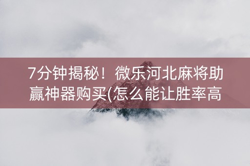 7分钟揭秘！微乐河北麻将助赢神器购买(怎么能让胜率高)