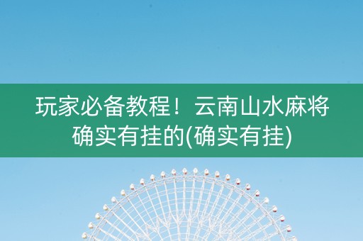 玩家必备教程！云南山水麻将确实有挂的(确实有挂)