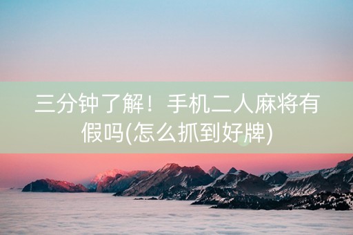 三分钟了解！手机二人麻将有假吗(怎么抓到好牌)