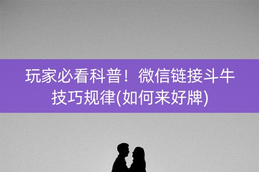 玩家必看科普！微信链接斗牛技巧规律(如何来好牌)