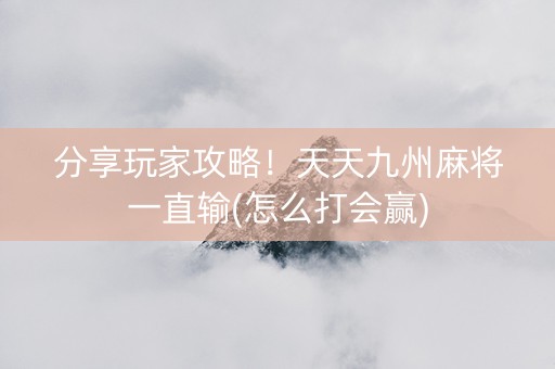 分享玩家攻略！天天九州麻将一直输(怎么打会赢)