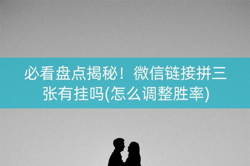 必看盘点揭秘！微信链接拼三张有挂吗(怎么调整胜率)
