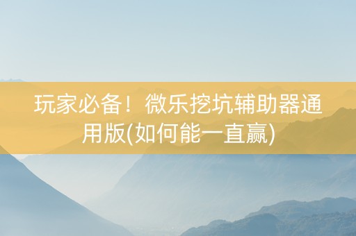玩家必备！微乐挖坑辅助器通用版(如何能一直赢)