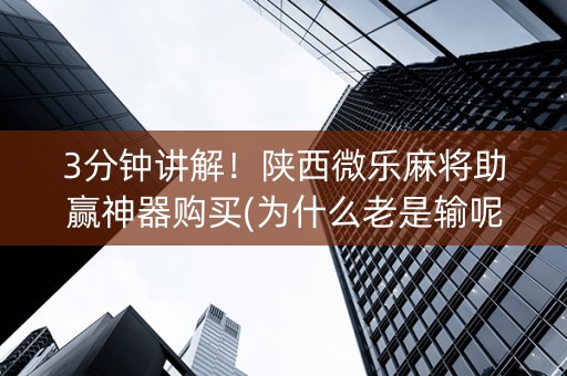 3分钟讲解！陕西微乐麻将助赢神器购买(为什么老是输呢)