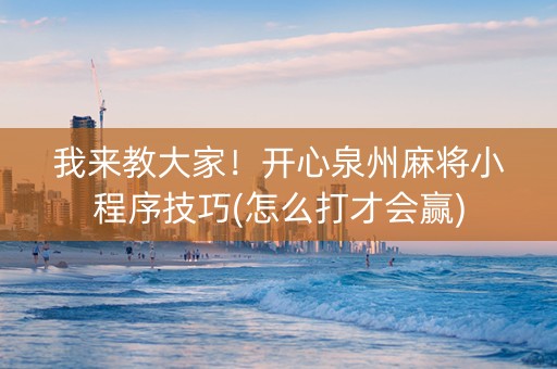 我来教大家！开心泉州麻将小程序技巧(怎么打才会赢)