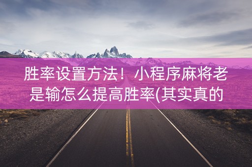 胜率设置方法！小程序麻将老是输怎么提高胜率(其实真的确实有挂)