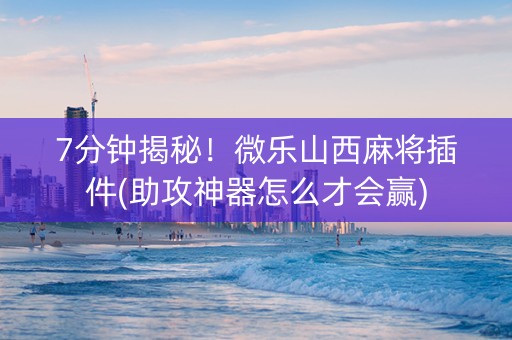 7分钟揭秘！微乐山西麻将插件(助攻神器怎么才会赢)
