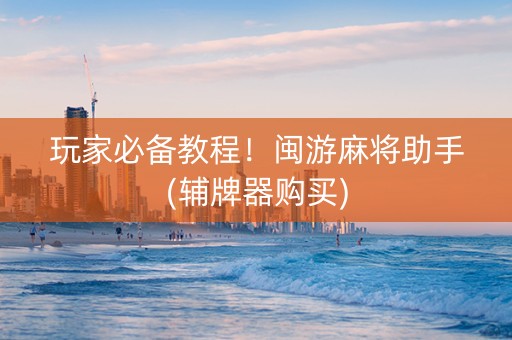 玩家必备教程！闽游麻将助手(辅牌器购买)