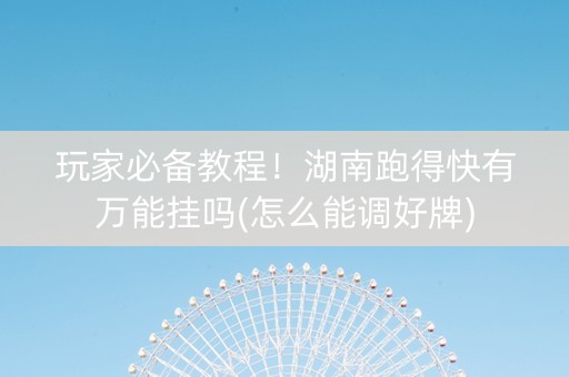 玩家必备教程！湖南跑得快有万能挂吗(怎么能调好牌)