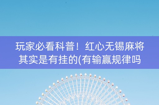 玩家必看科普！红心无锡麻将其实是有挂的(有输赢规律吗)