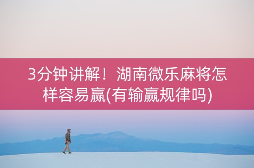 3分钟讲解！湖南微乐麻将怎样容易赢(有输赢规律吗)