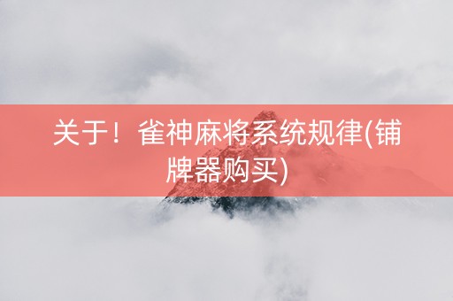 关于！雀神麻将系统规律(铺牌器购买)
