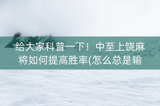 给大家科普一下！中至上饶麻将如何提高胜率(怎么总是输)