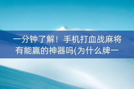 一分钟了解！手机打血战麻将有能赢的神器吗(为什么牌一直很差)