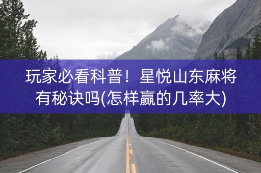 玩家必看科普！星悦山东麻将有秘诀吗(怎样赢的几率大)