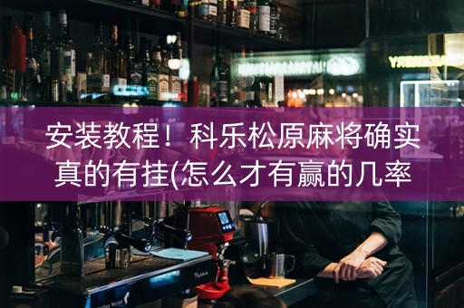 安装教程！科乐松原麻将确实真的有挂(怎么才有赢的几率)