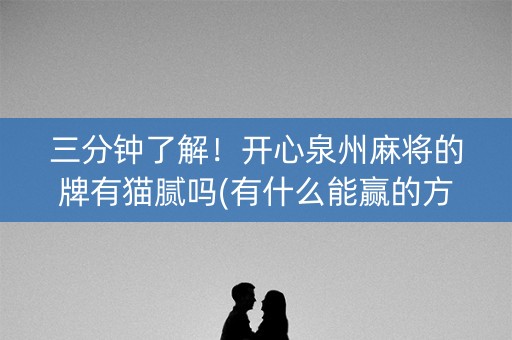 三分钟了解！开心泉州麻将的牌有猫腻吗(有什么能赢的方法)