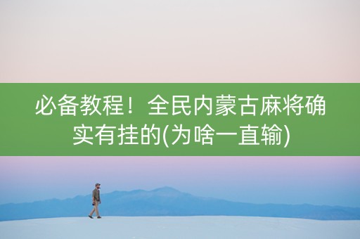 必备教程！全民内蒙古麻将确实有挂的(为啥一直输)