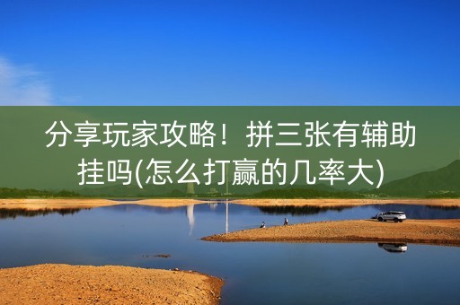 分享玩家攻略！拼三张有辅助挂吗(怎么打赢的几率大)