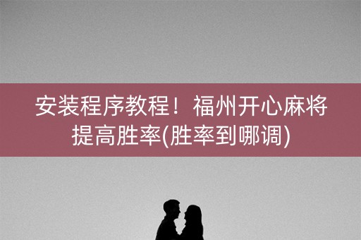 安装程序教程！福州开心麻将提高胜率(胜率到哪调)