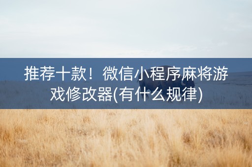 推荐十款！微信小程序麻将游戏修改器(有什么规律)