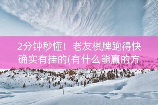 2分钟秒懂！老友棋牌跑得快确实有挂的(有什么能赢的方法)