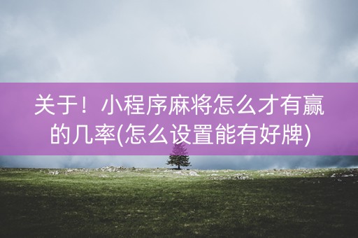 关于！小程序麻将怎么才有赢的几率(怎么设置能有好牌)