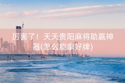 厉害了！天天贵阳麻将助赢神器(怎么能拿好牌)