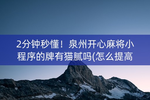 2分钟秒懂！泉州开心麻将小程序的牌有猫腻吗(怎么提高好牌率)