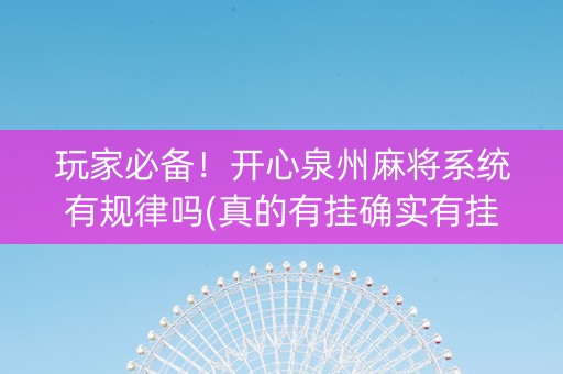 玩家必备！开心泉州麻将系统有规律吗(真的有挂确实有挂)
