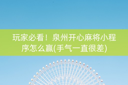 玩家必看！泉州开心麻将小程序怎么赢(手气一直很差)
