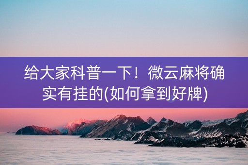 给大家科普一下！微云麻将确实有挂的(如何拿到好牌)