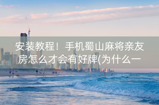 安装教程！手机蜀山麻将亲友房怎么才会有好牌(为什么一直输)