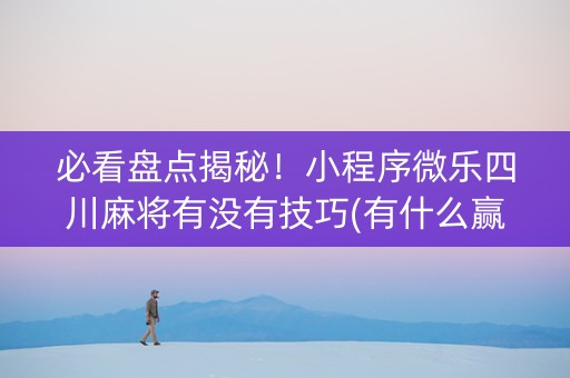 必看盘点揭秘！小程序微乐四川麻将有没有技巧(有什么赢的技巧)