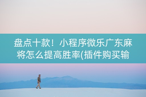 盘点十款！小程序微乐广东麻将怎么提高胜率(插件购买输赢规律)