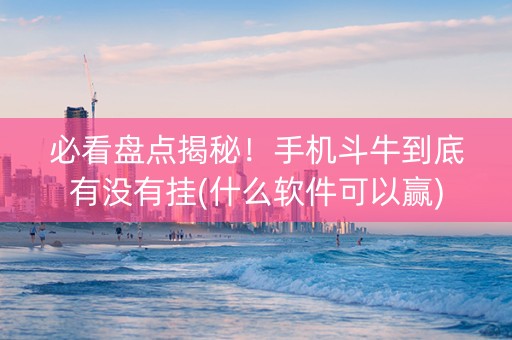 必看盘点揭秘！手机斗牛到底有没有挂(什么软件可以赢)