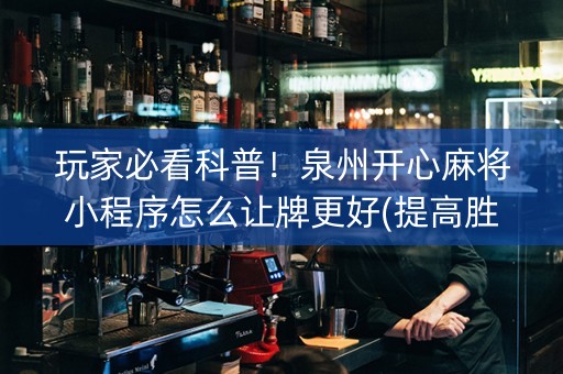 玩家必看科普！泉州开心麻将小程序怎么让牌更好(提高胜率技巧)