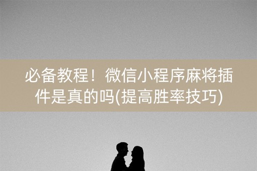 必备教程！微信小程序麻将插件是真的吗(提高胜率技巧)
