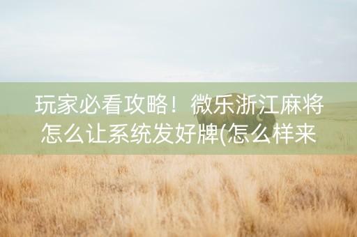 玩家必看攻略！微乐浙江麻将怎么让系统发好牌(怎么样来好牌)