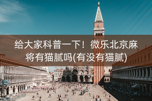 给大家科普一下！微乐北京麻将有猫腻吗(有没有猫腻)