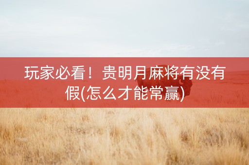 玩家必看！贵明月麻将有没有假(怎么才能常赢)