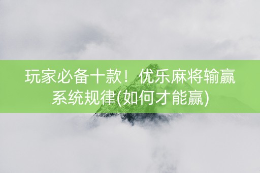 玩家必备十款！优乐麻将输赢系统规律(如何才能赢)