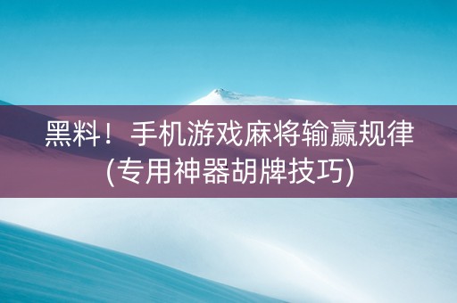 黑料！手机游戏麻将输赢规律(专用神器胡牌技巧)