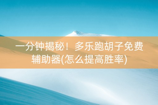 一分钟揭秘！多乐跑胡子免费辅助器(怎么提高胜率)