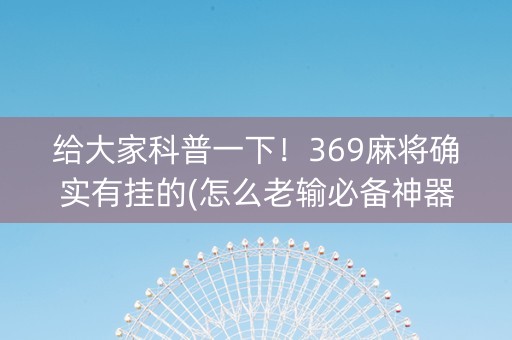 给大家科普一下！369麻将确实有挂的(怎么老输必备神器)