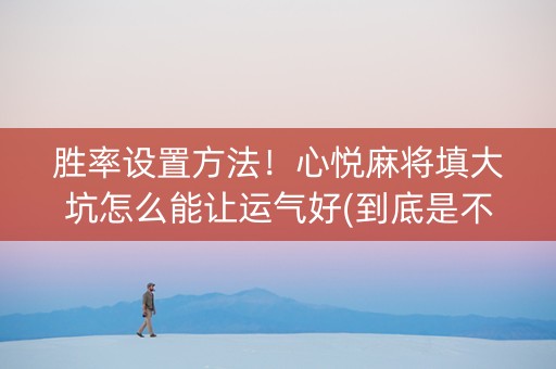 胜率设置方法！心悦麻将填大坑怎么能让运气好(到底是不是有挂)