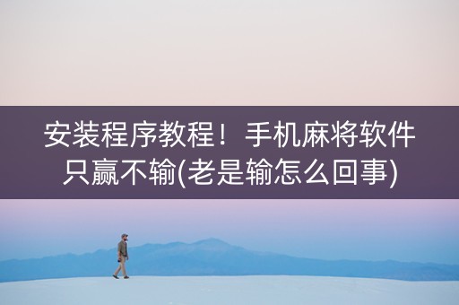 安装程序教程！手机麻将软件只赢不输(老是输怎么回事)